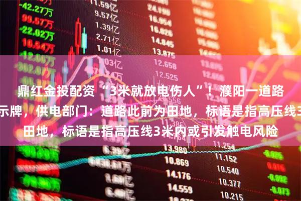 鼎红金投配资 “3米就放电伤人”！濮阳一道路中间电线杆立安全警示牌，供电部门：道路此前为田地，标语是指高压线3米内或引发触电风险