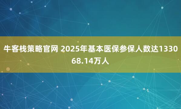 牛客栈策略官网 2025年基本医保参保人数达133068.14万人