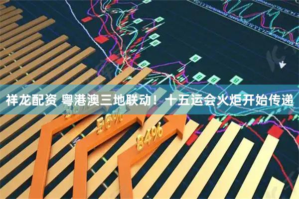 祥龙配资 粤港澳三地联动！十五运会火炬开始传递