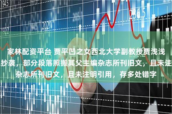 家林配资平台 贾平凹之女西北大学副教授贾浅浅多篇论文被指大面积抄袭，部分段落照搬其父主编杂志所刊旧文，且未注明引用，存多处错字