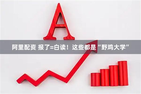 阿里配资 报了=白读！这些都是“野鸡大学”