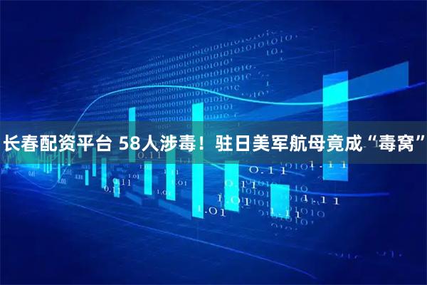 长春配资平台 58人涉毒！驻日美军航母竟成“毒窝”